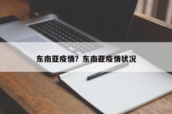 东南亚疫情？东南亚疫情状况