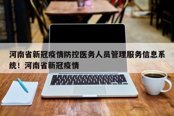 河南省新冠疫情防控医务人员管理服务信息系统！河南省新冠疫情